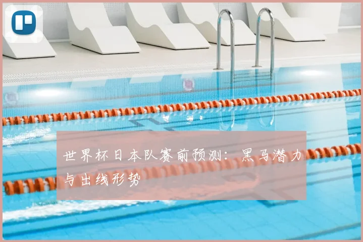世界杯日本队赛前预测：黑马潜力与出线形势