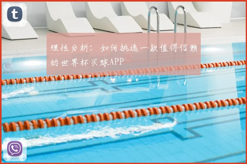 理性分析：如何挑选一款值得信赖的世界杯买球APP