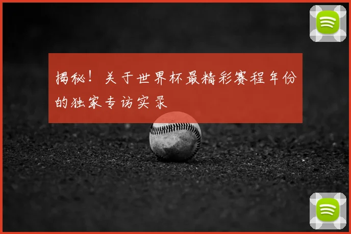 揭秘!关于世界杯最精彩赛程年份的独家专访实录