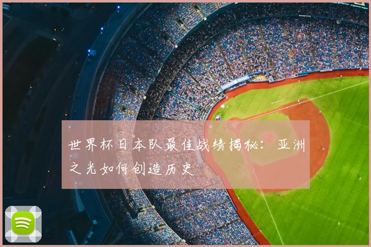 世界杯日本队最佳战绩揭秘：亚洲之光如何创造历史