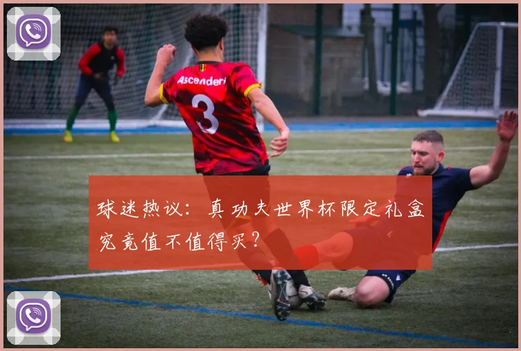 球迷热议：真功夫世界杯限定礼盒究竟值不值得买？