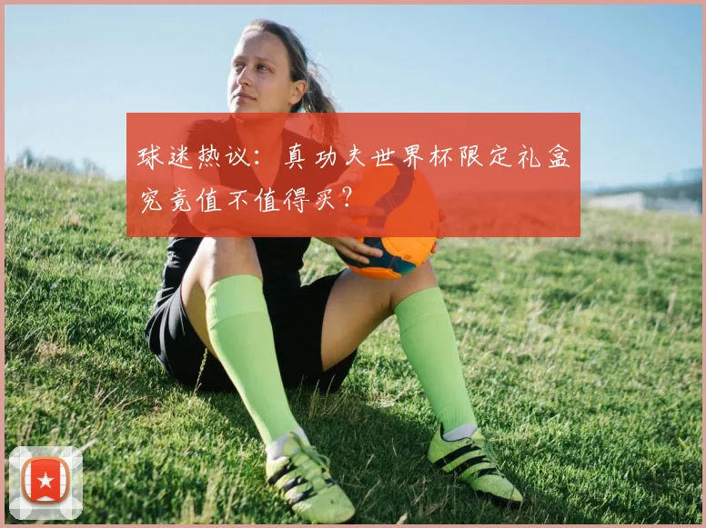 球迷热议：真功夫世界杯限定礼盒究竟值不值得买？